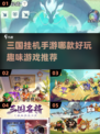 🔥2025必玩！超有趣三国挂机手游大盘点🔥