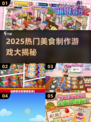 🔥2025必玩美食游戏！舌尖上的制作乐趣🍴🎮