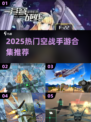 🔥皇牌空战手游合集2025来袭！🎮
