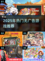 🎮2025超火无广告游戏推荐！轻松畅玩不踩雷💥