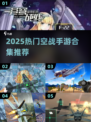 🔥皇牌空战手游推荐2025🚀同类神作合集💥