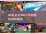 🎮80后必玩！2025最火怀旧街机游戏榜单🔥