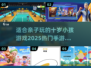 亲子手游推荐🔥2025超热门！适合10岁娃玩的都在这👇