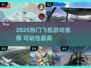 ✈2025最火飞机游戏合集！秒变飞行达人！