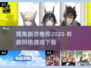 🎮鹰角新游速览！2025必玩网络游戏推荐🔥