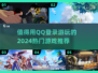 2024必玩🔥QQ登录游戏推荐🎮