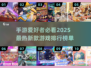 🔥2025十大最新游戏资讯，新款手游排行榜不容错过！🎮