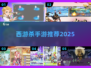 🔥2025最火西游杀手游推荐💥
