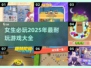 2025年女生必玩🔥超耐玩游戏合集🌟
