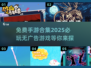 🔥2025必玩！无广告手游合集免费畅玩🎉