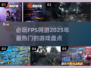 🔥2025必玩FPS网游大盘点💥玩家狂热推荐！