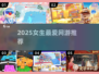 🔥2025女生必玩网游TOP榜💖
