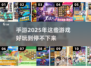 2025年最🔥手游推荐，好玩到停不下来！🎮