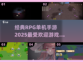 🔥2025必玩RPG单机手游大盘点🔥
