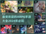 🔥2024必玩！超耐打的ARPG手游推荐来啦！🎮
