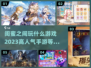 闺蜜必备！🔥2023超人气手游合集🎮