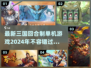 🔥2024必玩！最新三国回合制手游大全💥