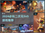 2024必玩二次元5v5游戏推荐🔥超燃开黑等你来战🎮