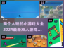 双人游戏合集🎮2024超好玩的两人小游戏大全