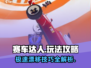赛车达人🔥超全玩法攻略，轻松上分秘籍！🚗