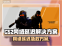 💥CS2网络延迟太卡？速看解决方法！🎮