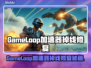 💥GameLoop加速器大测评！告别掉线烦恼✨