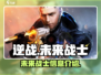 逆战未来战士全解析💥游戏党必看🔥