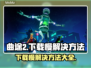 曲途2下载慢？这个方法让你秒下！🔥🎮