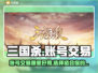 三国杀账号交易🔥超好用平台大揭秘！🎮