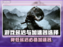 游戏延迟太大别慌！这些加速器让你畅玩🎮