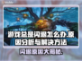 游戏总是闪退？这些问题教你搞定🔥🎮