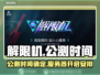 解限机公测时间🔥解限机开服倒计时🎮