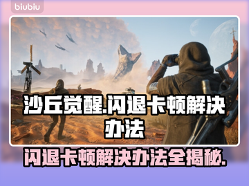 沙丘觉醒🔥闪退卡顿？这些解决办法让你畅玩无忧！截图1