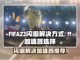 FIFA23闪退？用这个加速器🔥稳定又极速！🚀