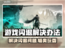 游戏闪退怎么办？❌教你轻松解决游戏打开就闪退问题💥