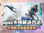 APEX卡顿？用对加速器轻松搞定！⚡🔥