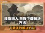 怪猎荒野下载失败🔥解决方法全攻略🎮