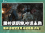 🎮《黑神话：悟空》主角只能选猴子？真相曝光！💥