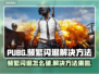 PUBG频繁闪退？进游戏就崩⚡解决方法来了！