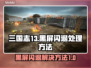 三国志13黑屏闪退？❌教你一招搞定！🔥