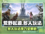 荒野起源多人玩法🔥超全攻略来啦！🎮