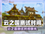 云之国测试时间曝光！🎮🔥