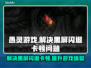 愚灵游戏黑屏闪退？卡顿延迟丢包解决方案来啦！💥🎮