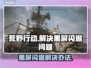 荒原先驱黑屏闪退？一键解决方法在这里！💥🔥