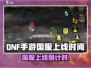🔥DNF手游国服上线时间曝光！🎮