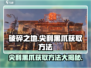 破碎之地💡尖利黑爪获取方法大公开！💎
