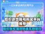 低价游戏账号交易平台推荐！🎮买号便宜到尖叫🔥