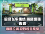 极品飞车集结🔥高画质设置全攻略✨