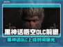 🎮黑神话悟空DLC上线时间曝光！