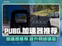  PUBG流畅吃鸡神器🔥加速器推荐